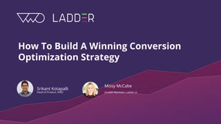 How To Build A Winning Conversion
Optimization Strategy
Srikant Kotapalli
Head of Product, VWO
Missy McCabe
Growth Marketer, Ladder.io
 