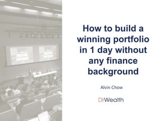 1
How to build a
winning portfolio
in 1 day without
any finance
background
Alvin Chow
 