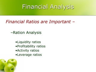 Financial Analysis

Financial Ratios are Important –

  –Ration Analysis

    •Liquidity ratios
    •Profitability ratios
    •Activity ratios
    •Leverage ratios
 