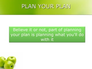 PLAN YOUR PLAN



 Believe it or not, part of planning
your plan is planning what you'll do
                with it
 