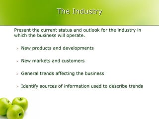 The Industry

Present the current status and outlook for the industry in
which the business will operate.

   New products and developments

   New markets and customers

   General trends affecting the business

   Identify sources of information used to describe trends
 