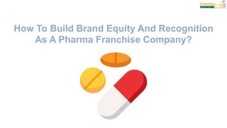 How To Build Brand Equity And Recognition
As A Pharma Franchise Company?
 