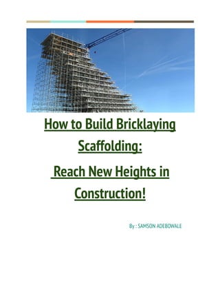 How to Build Bricklaying
Scaffolding:
Reach New Heights in
Construction!
By : SAMSON ADEBOWALE
 