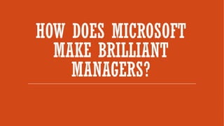 HOW DOES MICROSOFT
MAKE BRILLIANT
MANAGERS?
 