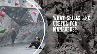 WHAT SKILLS ARE
USEFUL FOR
MANAGERS?
 