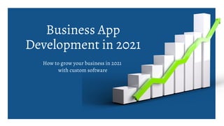 How to grow your business in 2021
with custom software
Business App
Development in 2021
 
