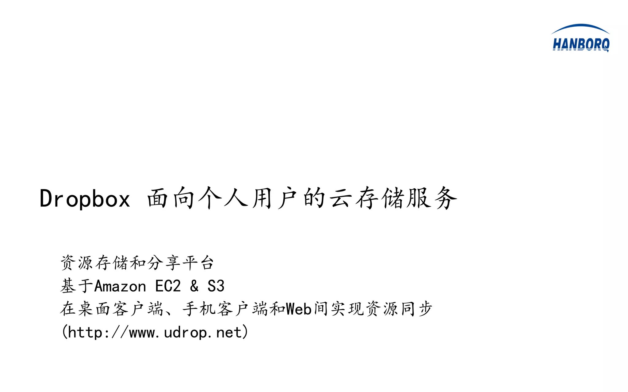 Dropbox 面向个人用户的云存储服务

资源存储和分享平台
基于Amazon EC2 & S3
在桌面客户端、手机客户端和Web间实现资源同步
(http://www.udrop.net)
 