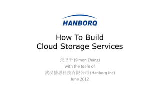 How To Build
Cloud Storage Services
     张卫平 (Simon Zhang)
       with the team of
  武汉播思科技有限公司 (Hanborq Inc)
          June 2012
 