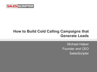 How to Build Cold Calling Campaigns that
Generate Leads
Michael Halper
Founder and CEO
SalesScripter
 