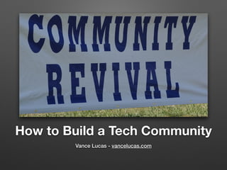 How to Build a Tech Community
Vance Lucas - vancelucas.com
 