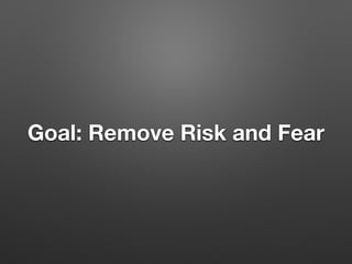 Goal: Remove Risk and Fear
 
