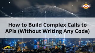 How to Build Complex Calls to
APIs (Without Writing Any Code)
 