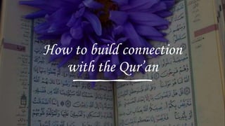 How to build connection
with the Qur’an
 