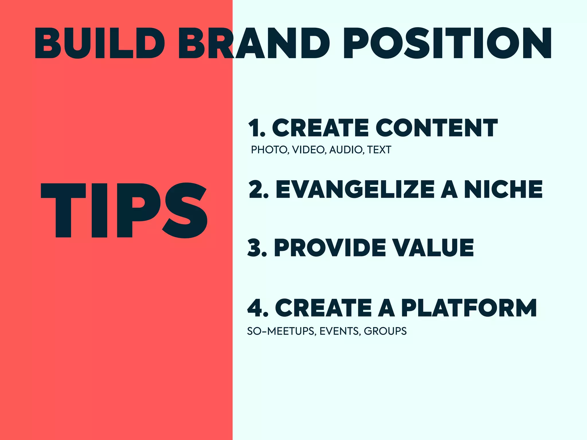 TIPS
BUILD BRAND POSITION
1. CREATE CONTENT
PHOTO, VIDEO, AUDIO, TEXT
SO-MEETUPS, EVENTS, GROUPS
2. EVANGELIZE A NICHE
3. PROVIDE VALUE
4. CREATE A PLATFORM
 