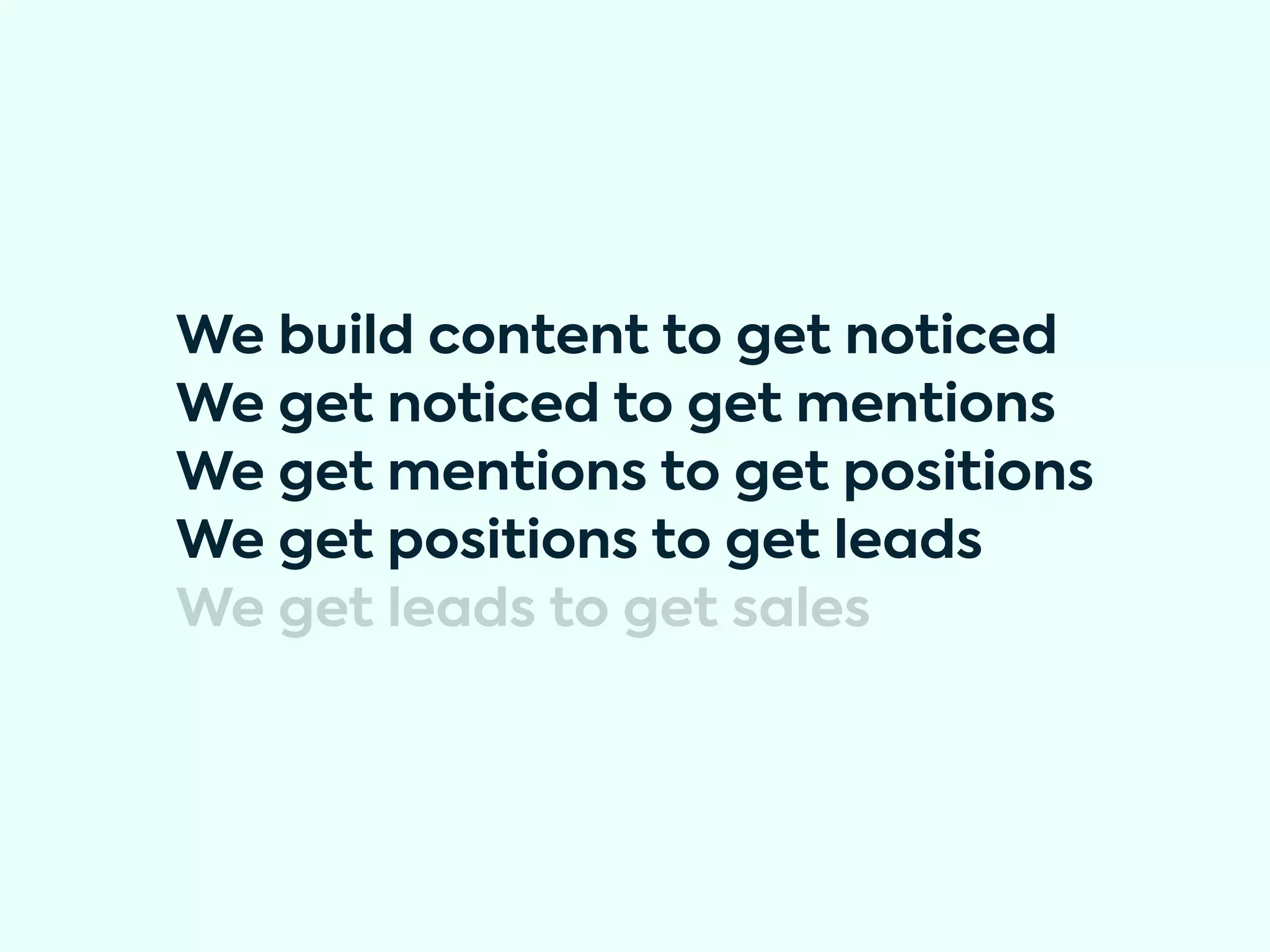 We build content to get noticed
We get noticed to get mentions
We get mentions to get positions
We get positions to get leads
We get leads to get sales
 