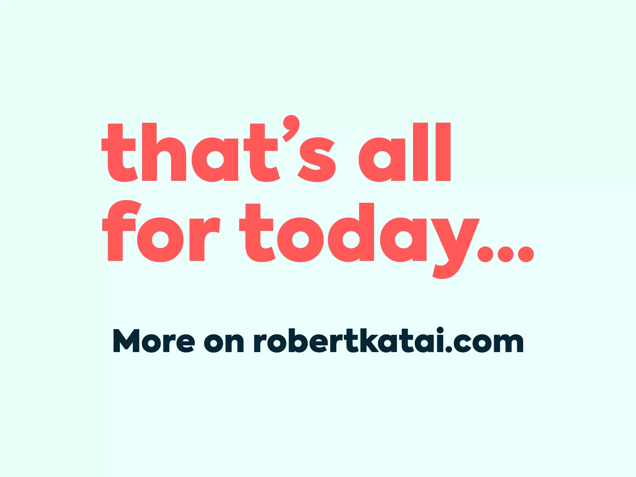 that’s all
for today...
More on robertkatai.com
 