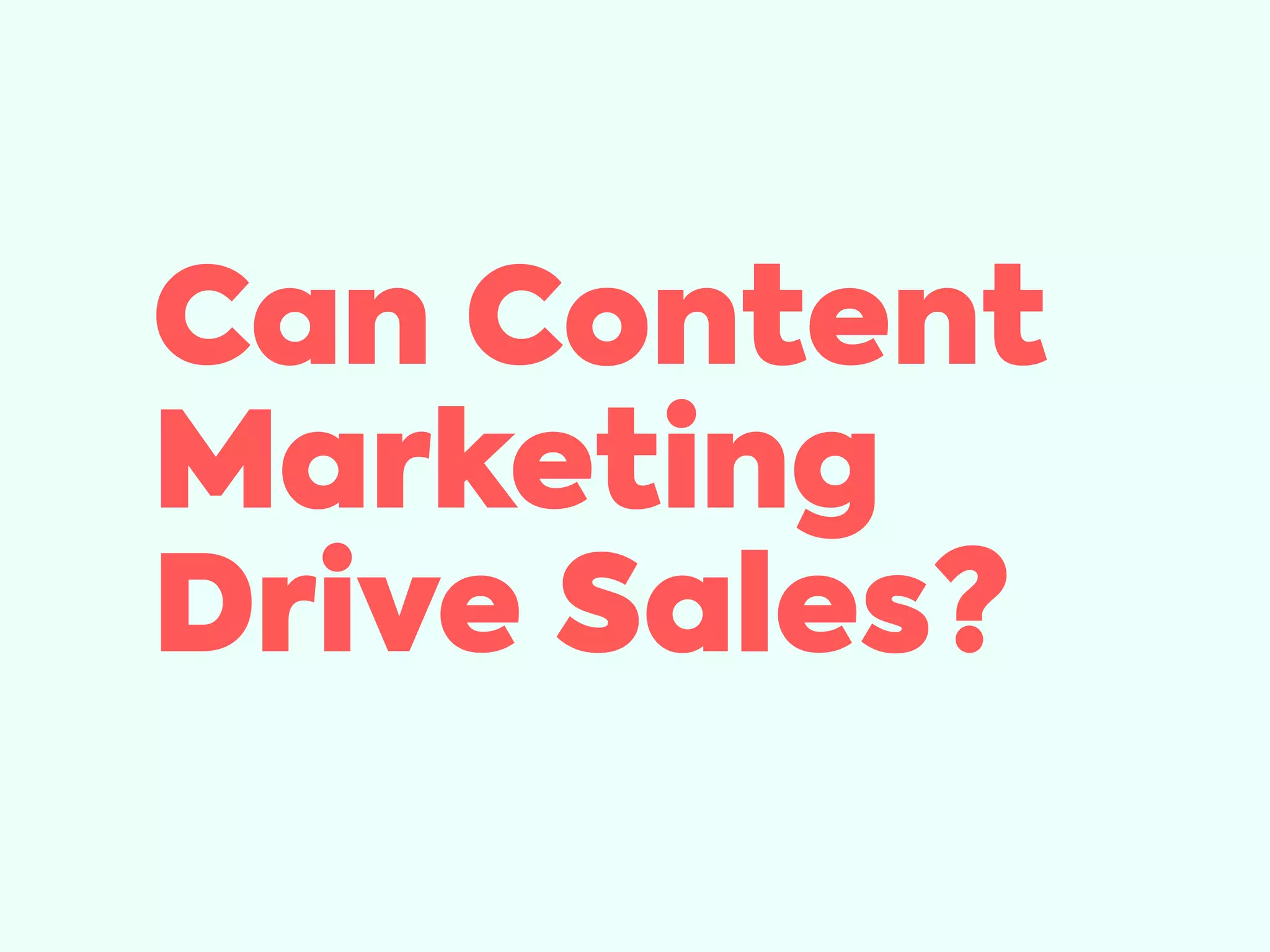 Can Content
Marketing
Drive Sales?
 