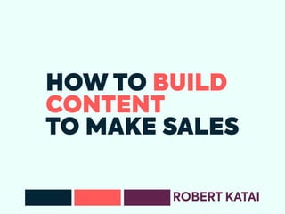 HOW TO BUILD
CONTENT
TO MAKE SALES
ROBERT KATAI
 