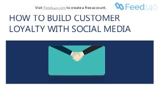 HOW TO BUILD CUSTOMER
LOYALTY WITH SOCIAL MEDIA
Visit Feed140.com to create a free account.
 