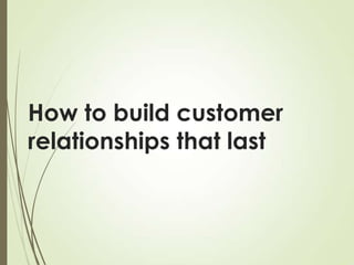 How to build customer
relationships that last

 