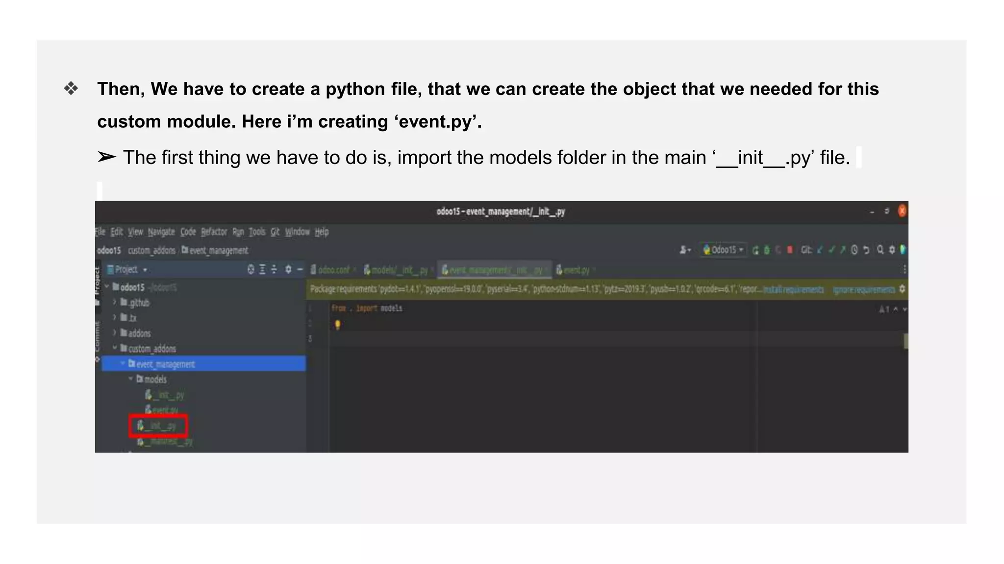 ❖ Then, We have to create a python file, that we can create the object that we needed for this
custom module. Here i’m creating ‘event.py’.
➢ The first thing we have to do is, import the models folder in the main ‘__init__.py’ file.
 