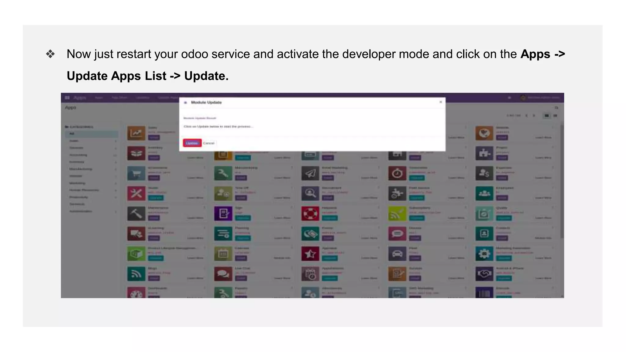 ❖ Now just restart your odoo service and activate the developer mode and click on the Apps ->
Update Apps List -> Update.
 