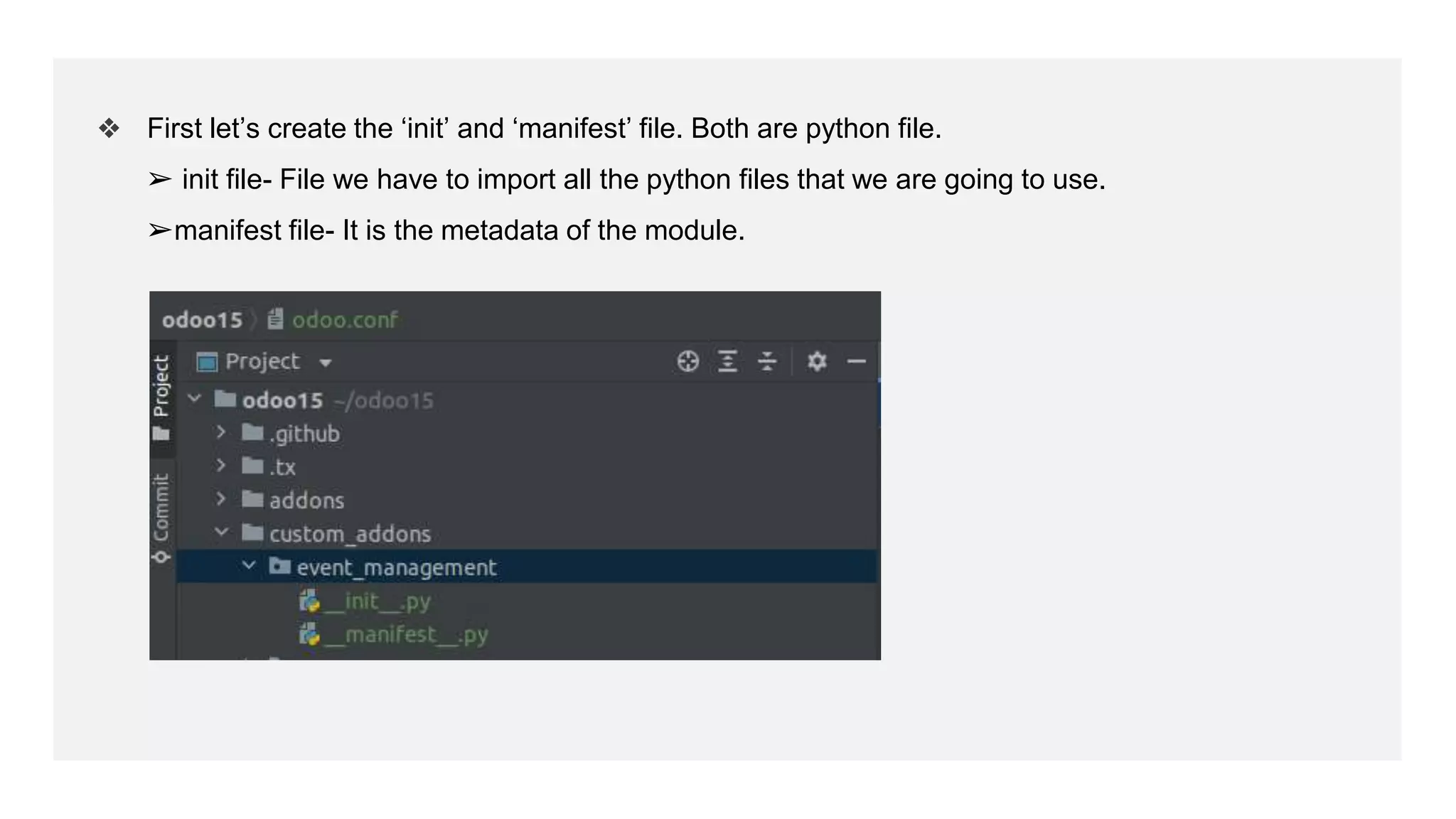 ❖ First let’s create the ‘init’ and ‘manifest’ file. Both are python file.
➢ init file- File we have to import all the python files that we are going to use.
➢manifest file- It is the metadata of the module.
 