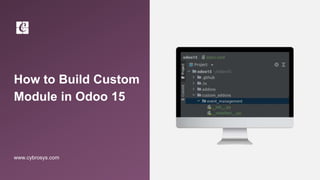 How to Build Custom
Module in Odoo 15
www.cybrosys.com
 