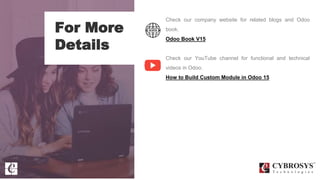 For More
Details
Check our company website for related blogs and Odoo
book.
Odoo Book V15
Check our YouTube channel for functional and technical
videos in Odoo.
How to Build Custom Module in Odoo 15
 