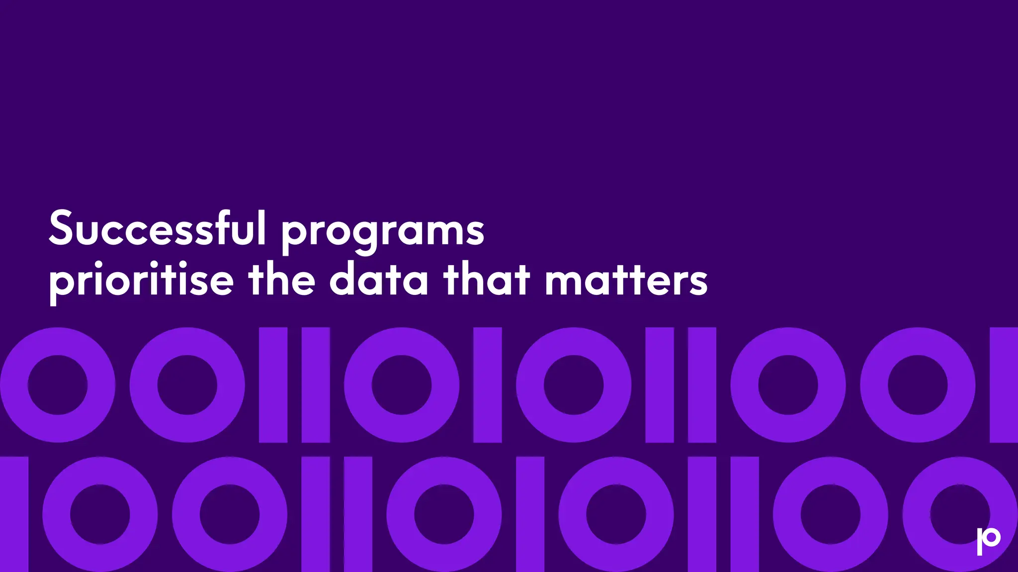 Successful programs
prioritise the data that matters
 