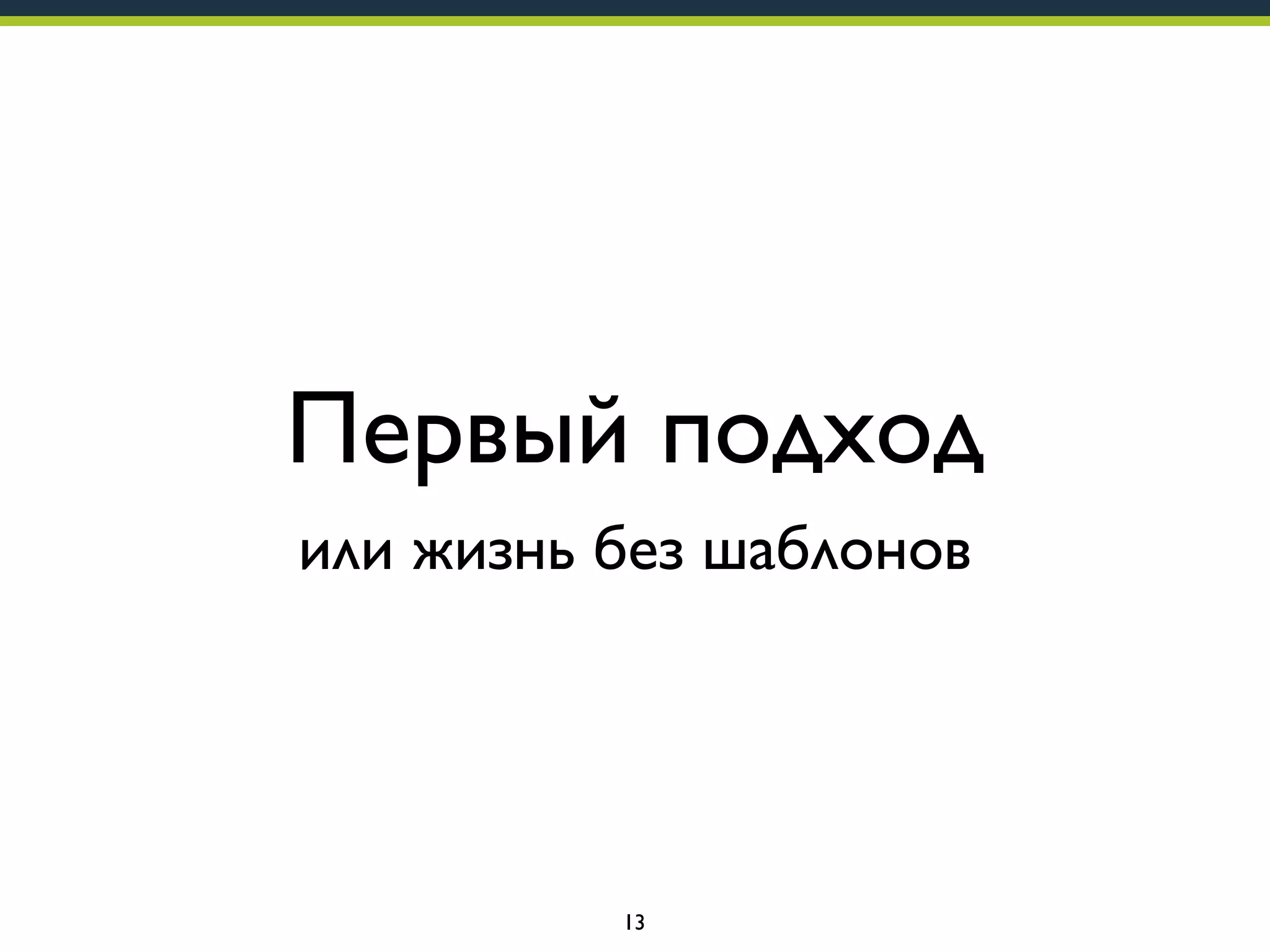 Первый подход
или жизнь без шаблонов

13

 