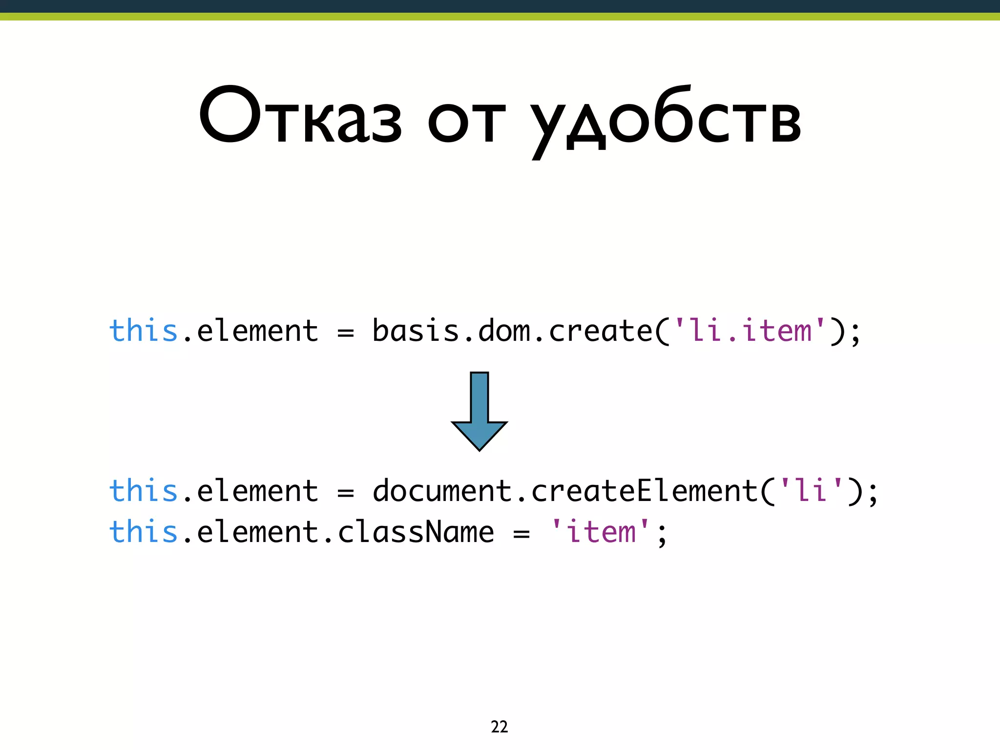 Отказ от удобств
this.element = basis.dom.create('li.item');

this.element = document.createElement('li');
this.element.className = 'item';

22

 