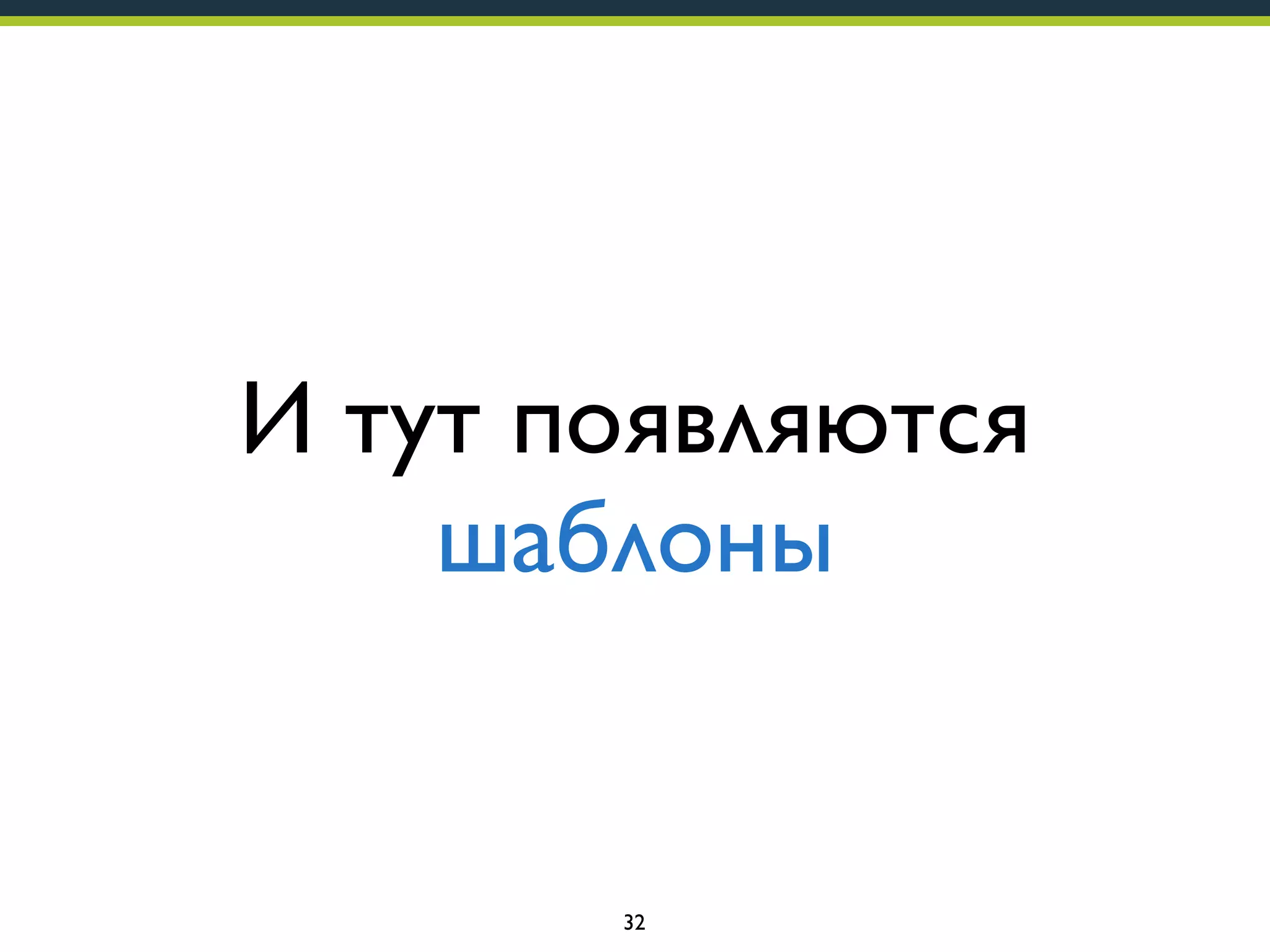 И тут появляются
шаблоны

32

 