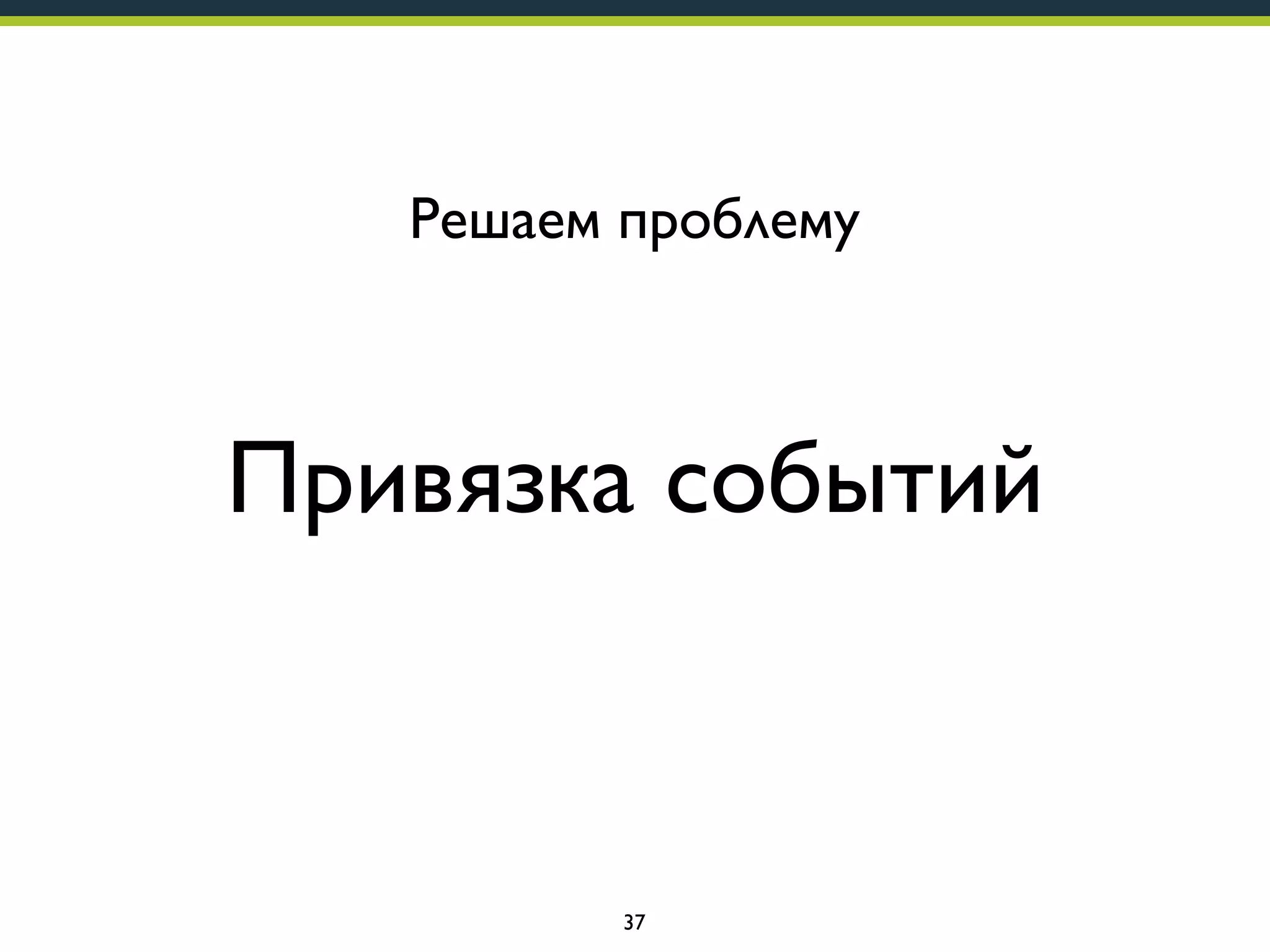 Решаем проблему

Привязка событий

37

 