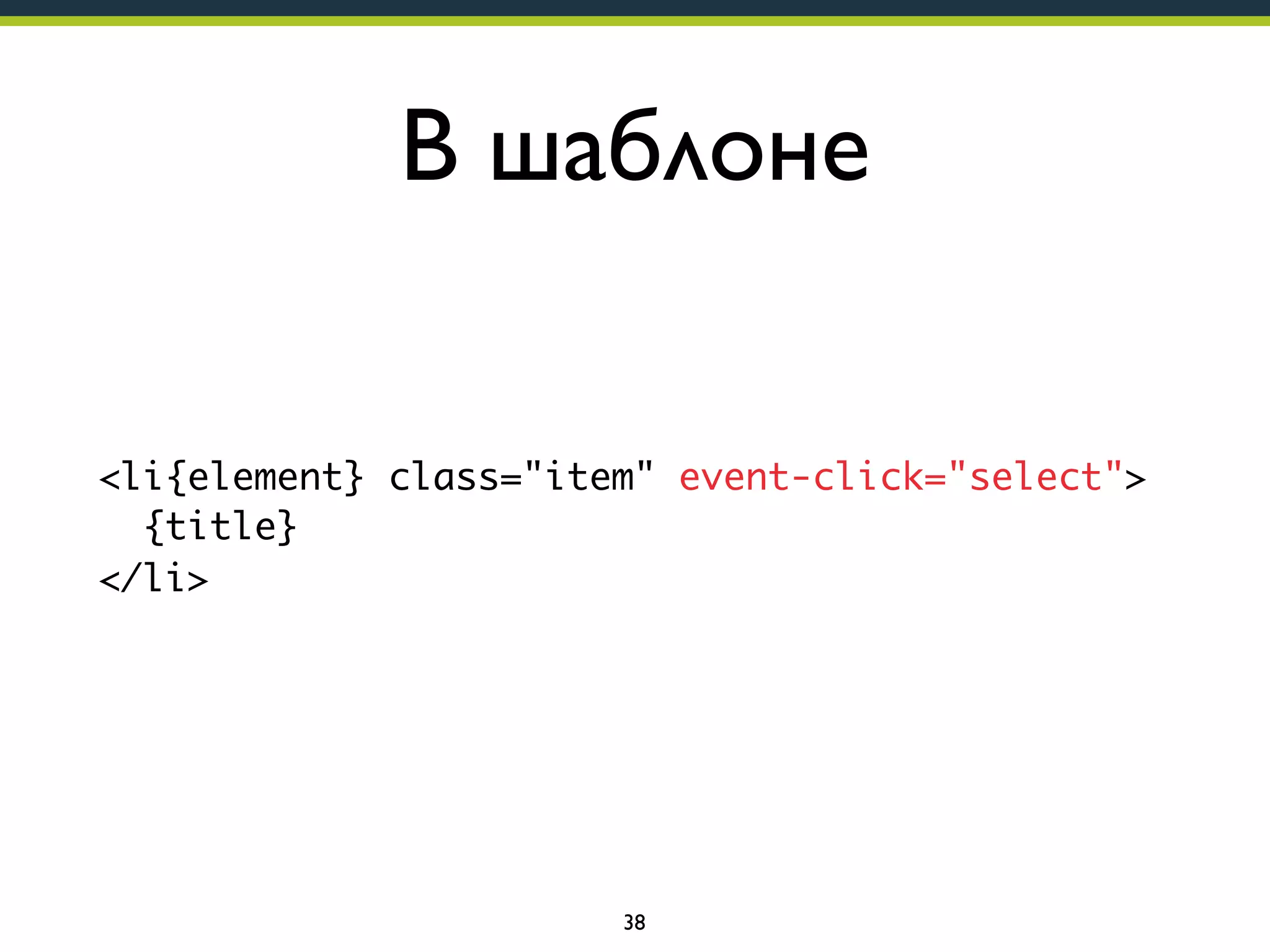 В шаблоне
<li{element} class="item" event-click="select">
{title}
</li>

38

 