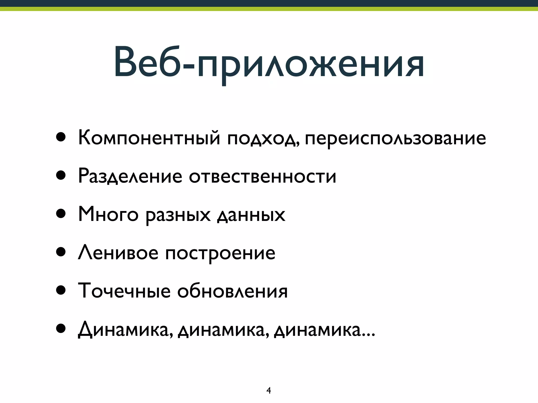 Веб-приложения
• Компонентный подход, переиспользование
• Разделение отвественности
• Много разных данных
• Ленивое построение
• Точечные обновления
• Динамика, динамика, динамика...
4

 