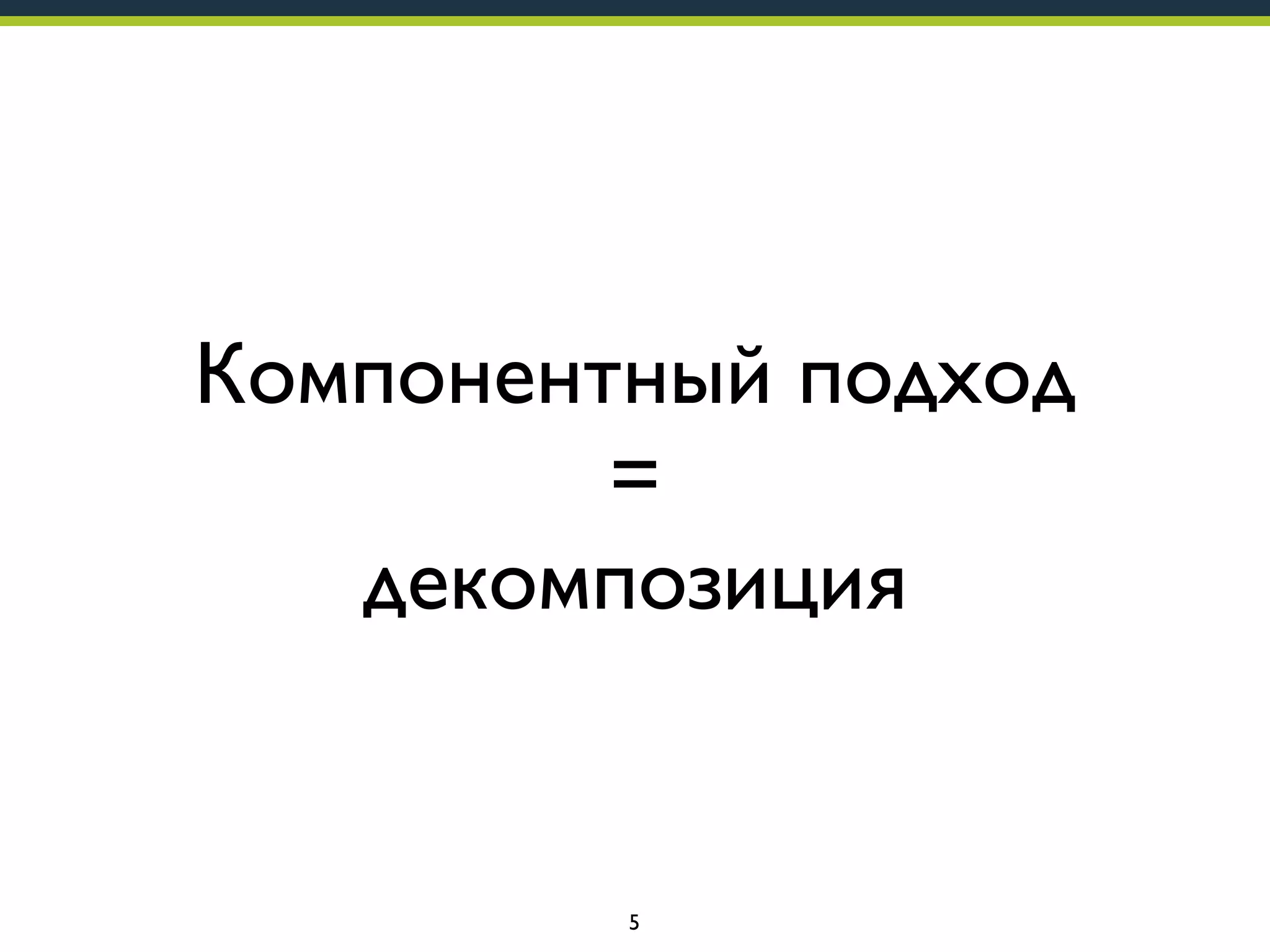 Компонентный подход
=
декомпозиция

5

 