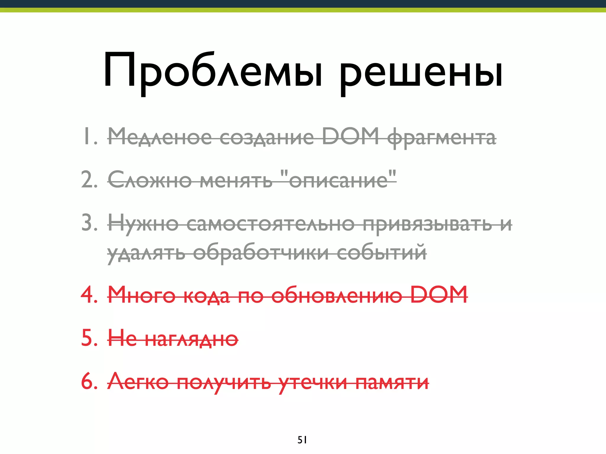 Проблемы решены
1. Медленое создание DOM фрагмента
2. Сложно менять "описание"
3. Нужно самостоятельно привязывать и
удалять обработчики событий
4. Много кода по обновлению DOM
5. Не наглядно
6. Легко получить утечки памяти
51

 