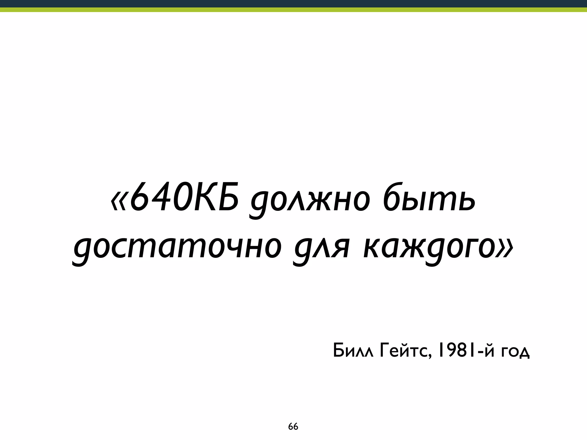«640КБ должно быть
достаточно для каждого»
Билл Гейтс, 1981-й год

66

 