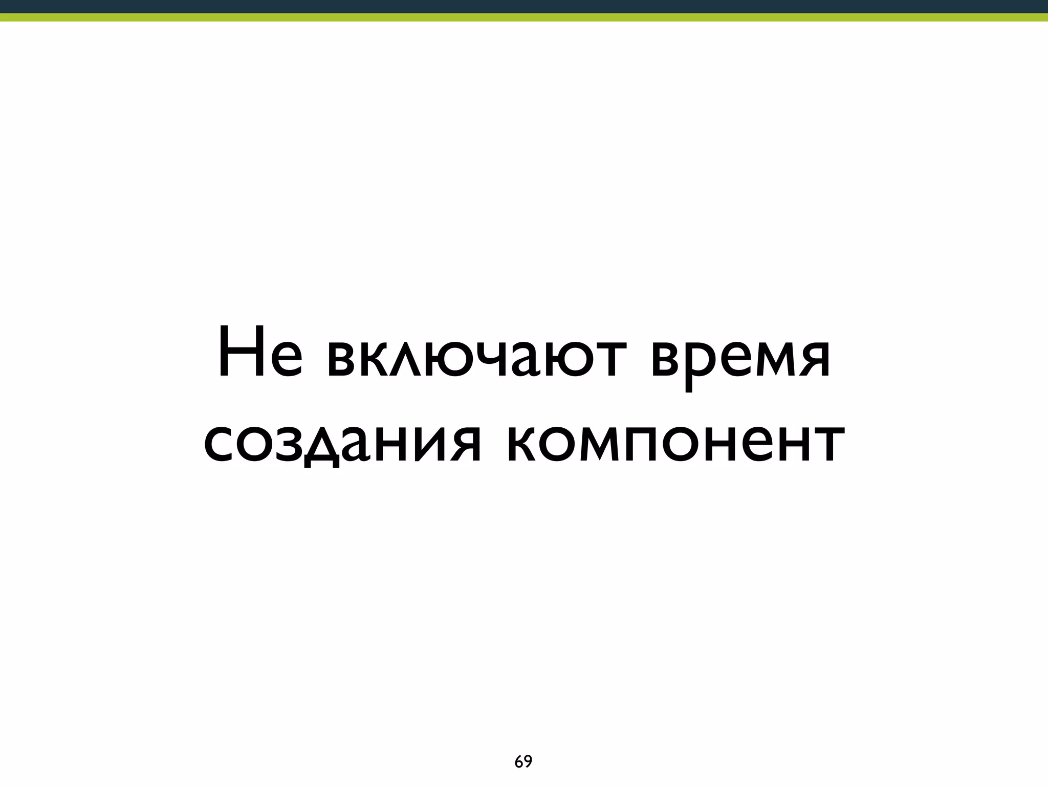 Не включают время
создания компонент

69

 