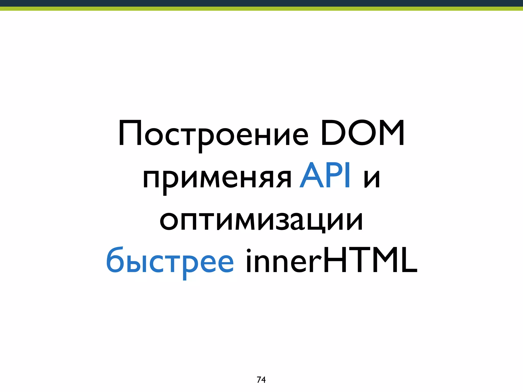 Построение DOM
применяя API и
оптимизации
быстрее innerHTML

74

 
