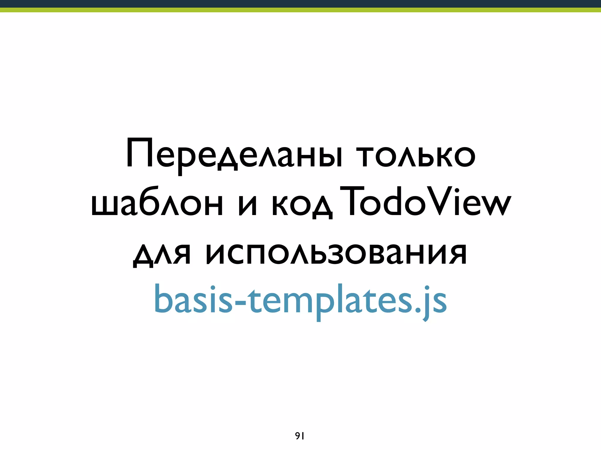 Переделаны только
шаблон и код TodoView
для использования
basis-templates.js

91

 
