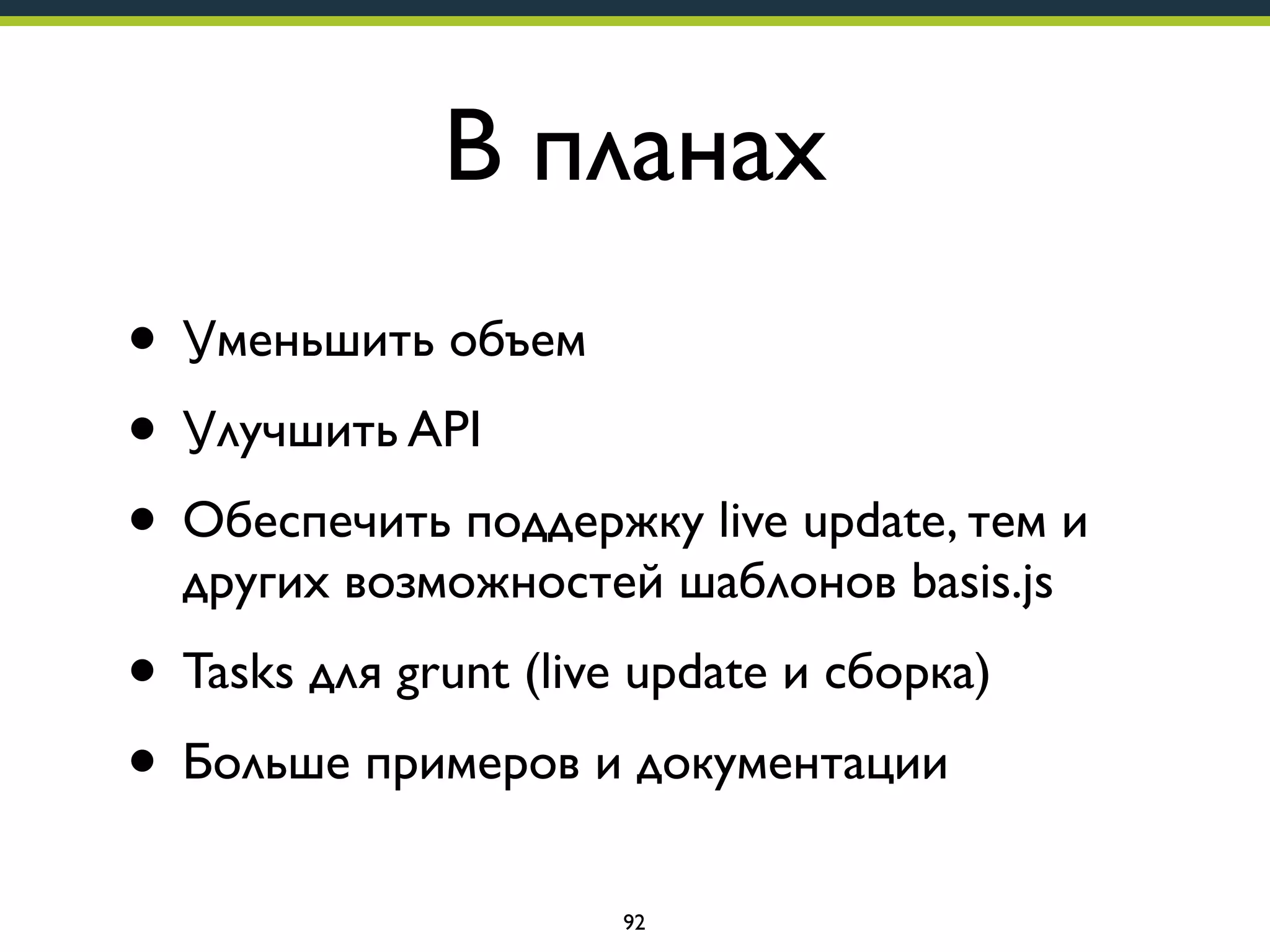 В планах
• Уменьшить объем
• Улучшить API
• Обеспечить поддержку live update, тем и
других возможностей шаблонов basis.js

• Tasks для grunt (live update и сборка)
• Больше примеров и документации
92

 