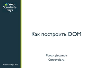 Как построить DOM

Роман Дворнов
Ostrovok.ru
Киев, Октябрь 2013

 