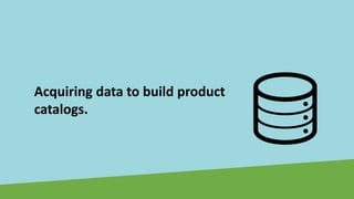 Acquiring data to build product
catalogs.
 