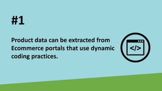 Product data can be extracted from
Ecommerce portals that use dynamic
coding practices.
#1
 