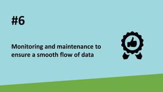 Monitoring and maintenance to
ensure a smooth flow of data
#6
 