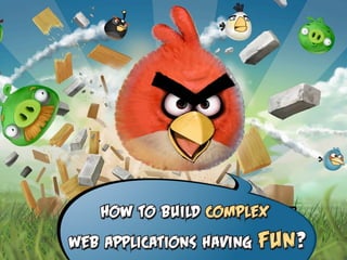 How to build complex
web applications having   fun?
 