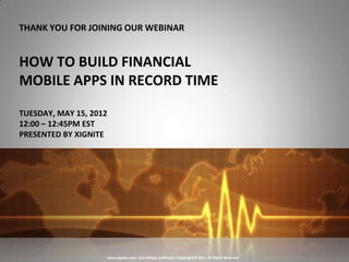 THANK YOU FOR JOINING OUR WEBINAR


HOW TO BUILD FINANCIAL
MOBILE APPS IN RECORD TIME
TUESDAY, MAY 15, 2012
12:00 – 12:45PM EST
PRESENTED BY XIGNITE




                    www.xignite.com – San Mateo, California – Copyright © 2011. All Rights Reserved
 