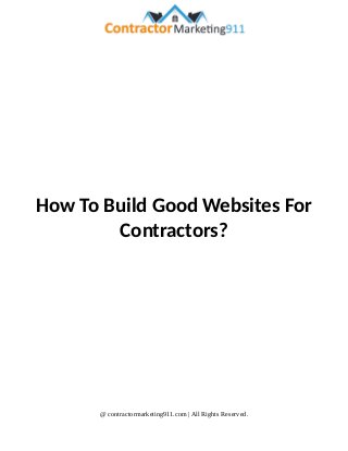 How To Build Good Websites For
Contractors?
@ contractormarketing911.com | All Rights Reserved.
 